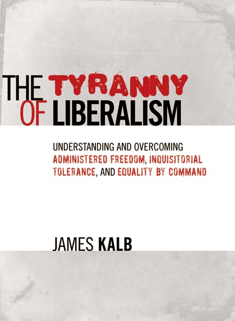 The Tyranny of Liberalism: Understanding and Overcoming Administered Freedom, Inquisitorial Tolerance, and Equality by Command book