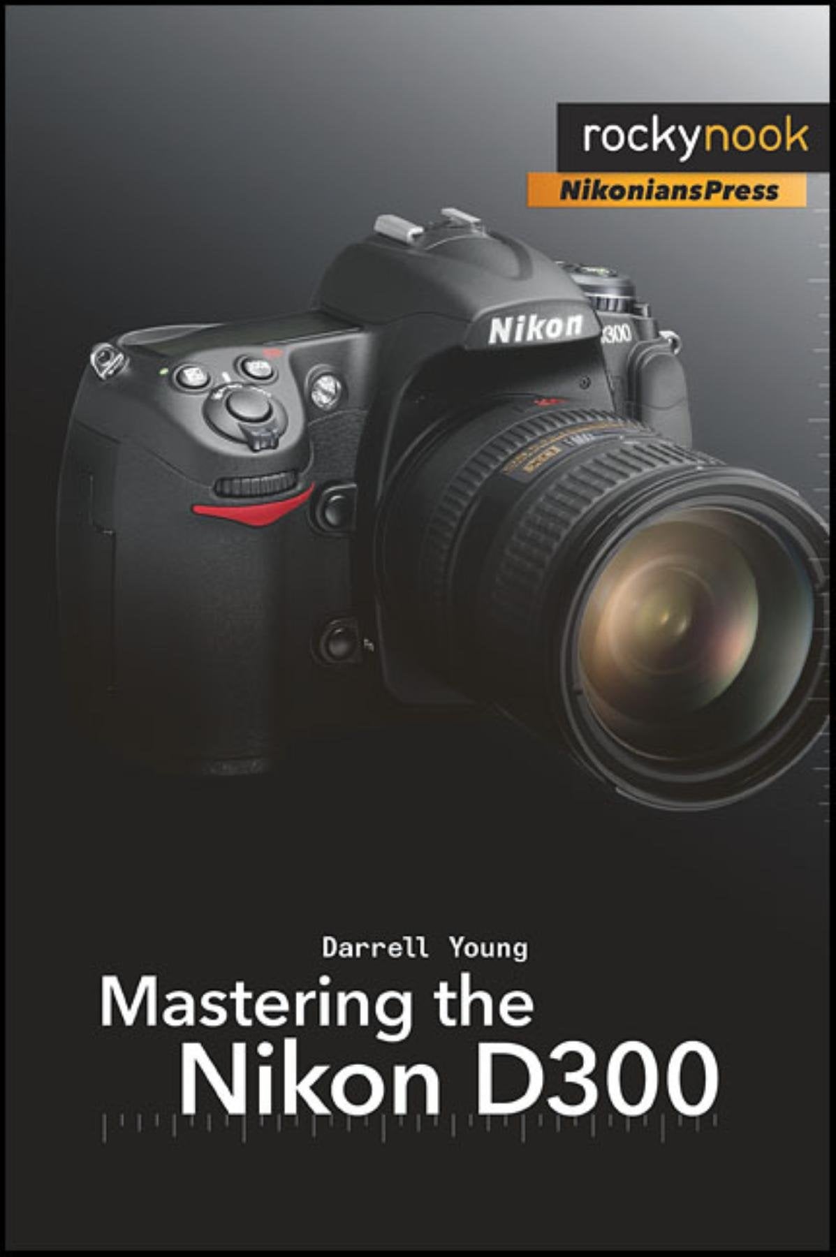 Mastering the Nikon D300: The Rocky Nook Manual (Nikonians Press) Computer Science