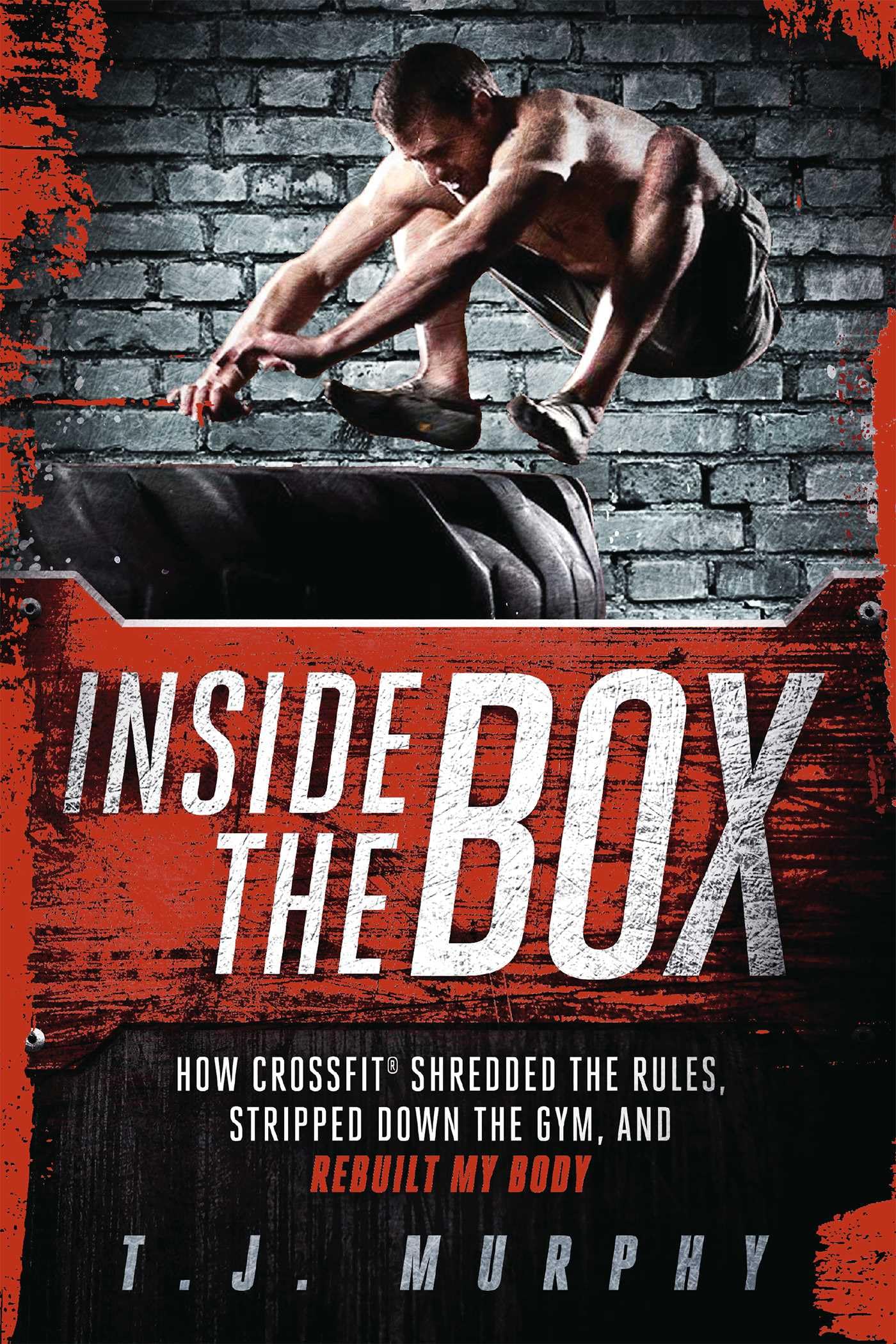 Inside the Box: How CrossFit ® Shredded the Rules, Stripped Down the Gym, and Rebuilt My Body Health, Nutrition & Fitness