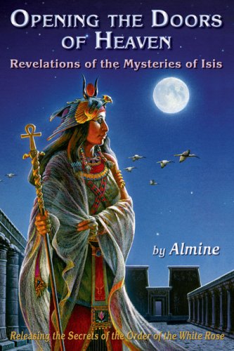 Opening the Doors of Heaven: Revelations of the Mysteries of Isis: Releasing the Secrets of the Order of the White Rose Religion & Esotericism