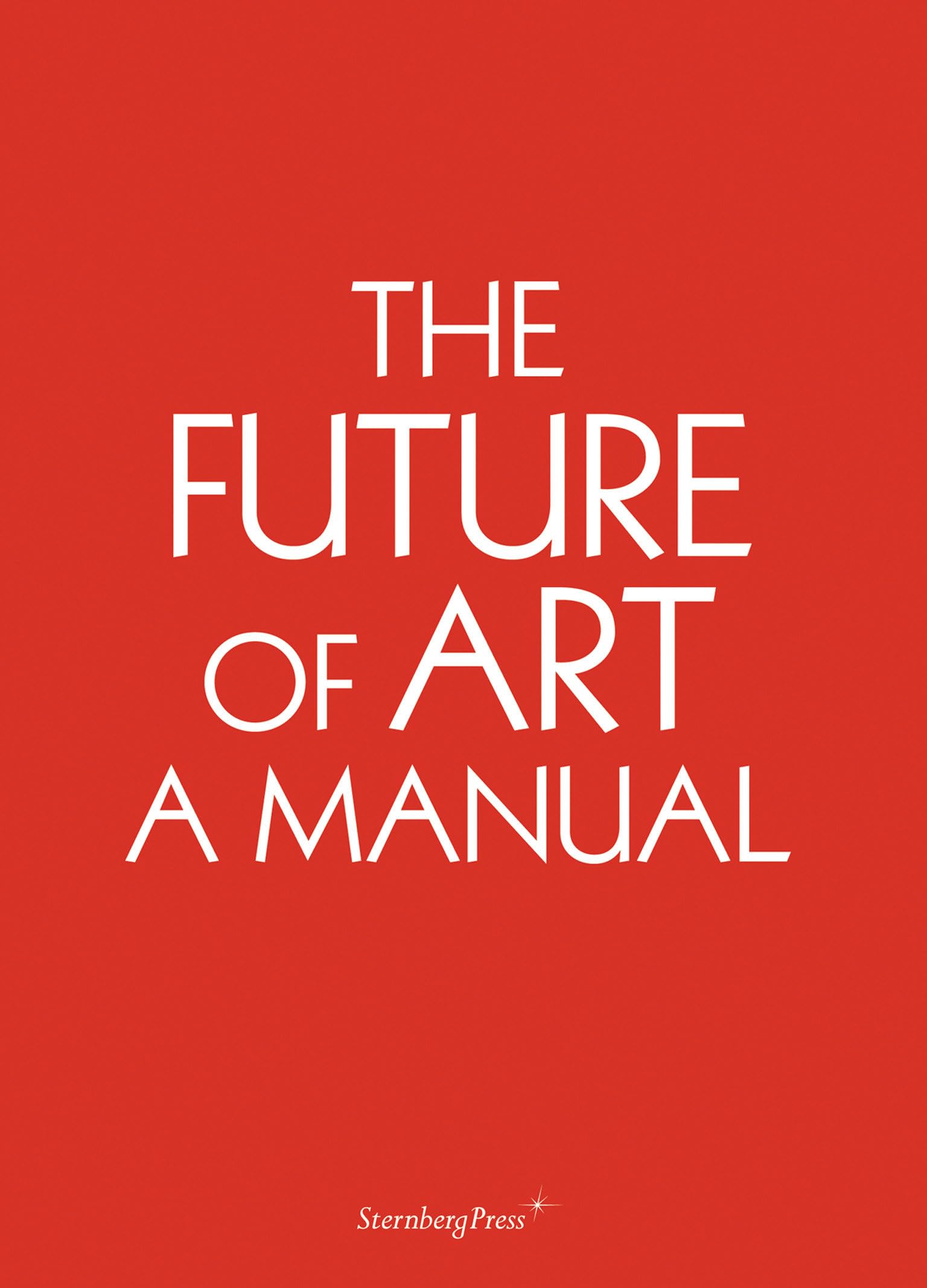 The Future of Art: A Manual (Sternberg Press) Essays & Short Stories