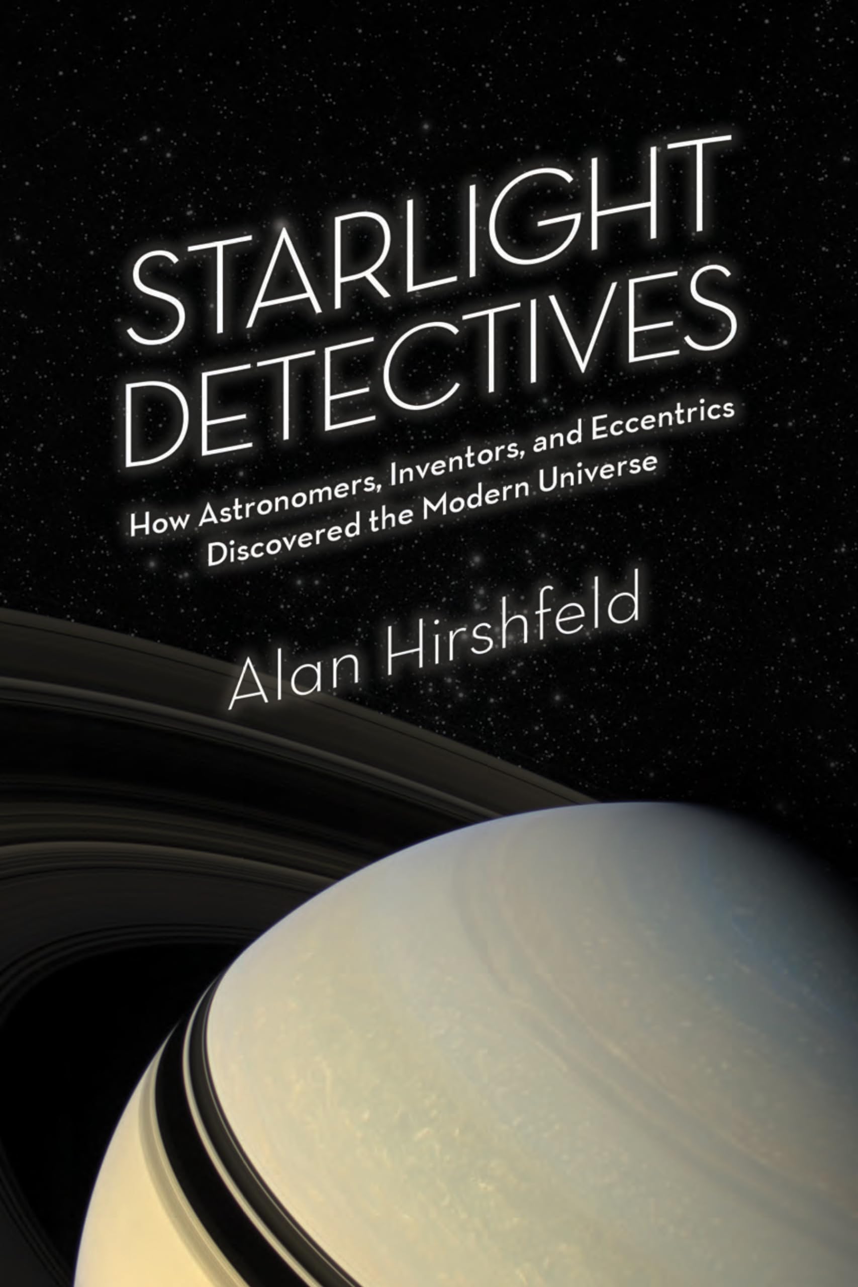Starlight Detectives: How Astronomers, Inventors, and Eccentrics Discovered the Modern Universe Science