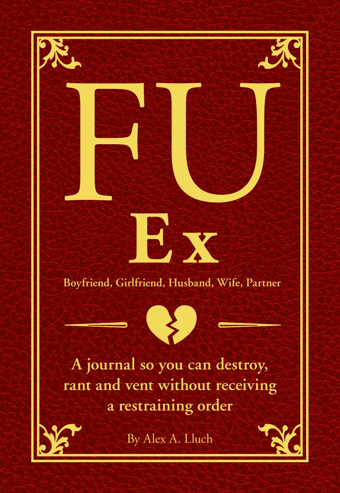 FU Ex Boyfriiend, Girlfriend, Husband, Wife, Partner: A journal so you can destroy, rant and vent without receiving a restraining order Humour & Satire