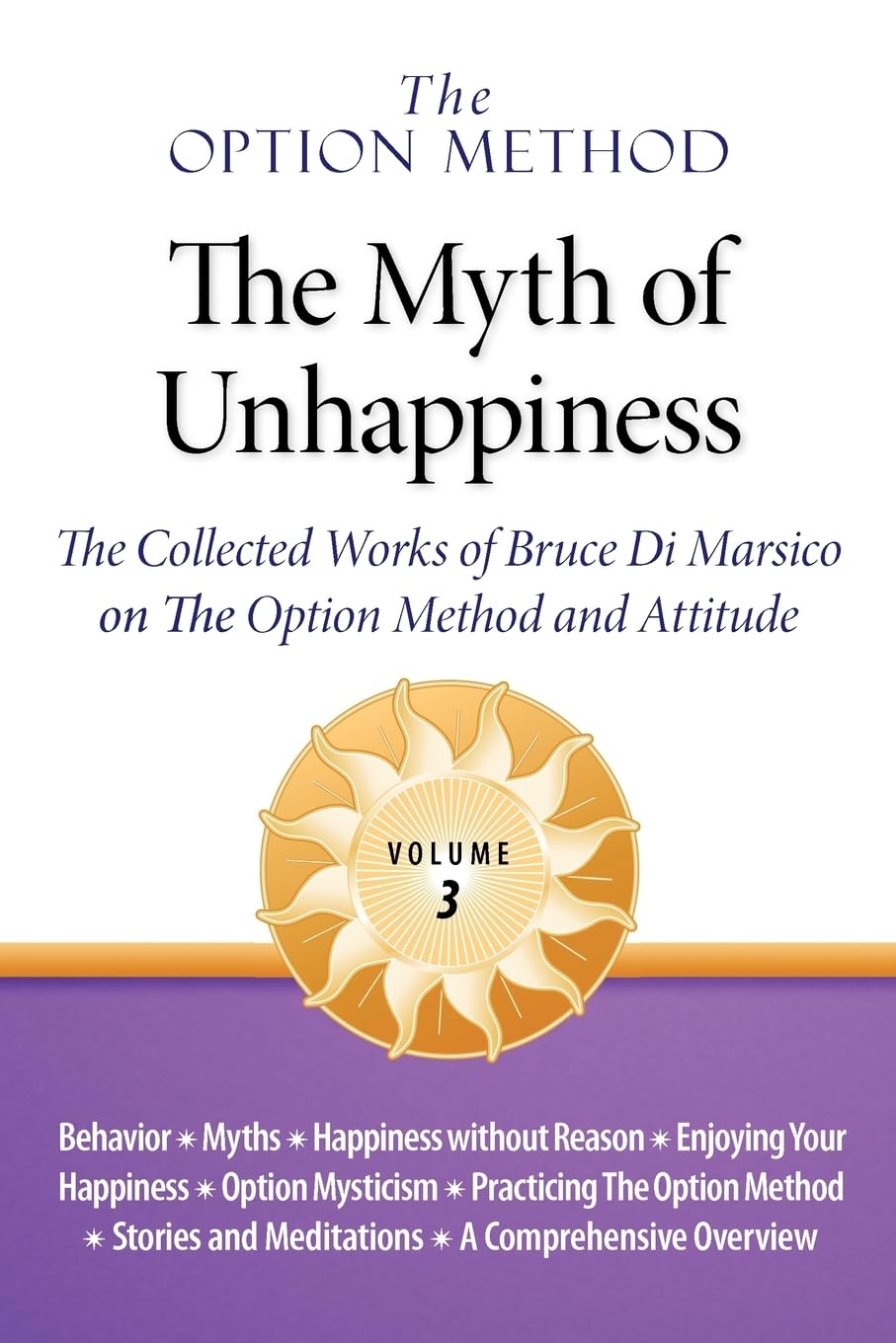 The Option Method: The Myth of Unhappiness. the Collected Works of Bruce Di Marsico on the Option Method & Attitude, Vol. 3 Business, Finance & Career