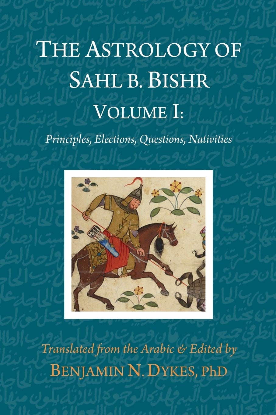 The Astrology of Sahl b. Bishr: Volume I: Principles, Elections, Questions, Nativities Social Sciences