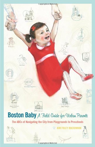 Boston Baby A Field Guide for Urban Parents: The ABCs of Navigating the City From Playground to Preschool Parents & Children