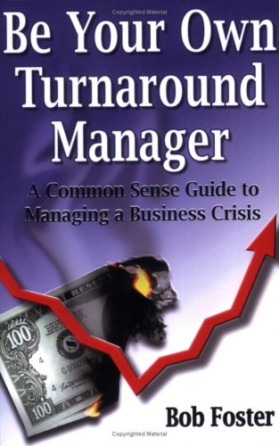 Be Your Own Turnaround Manager: A Common Sense Guide to Managing a Business Crisis Business, Finance & Career