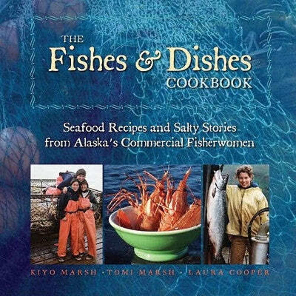 The Fishes & Dishes Cookbook: Seafood Recipes and Salty Stories from Alaska's Commercial Fisherwomen Cooking & Enjoying