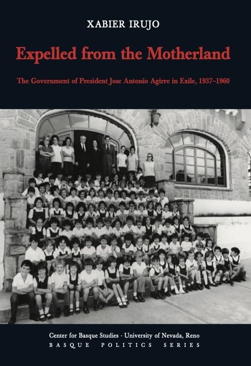Expelled from the Motherland: The Government of President Jose Antonio Agirre in Exile, 1937-1960 (Basque Politics) Politics & History