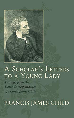 A Scholar's Letters to a Young Lady: Passages from the Later Correspondence of Francis James Child Contemporary literature