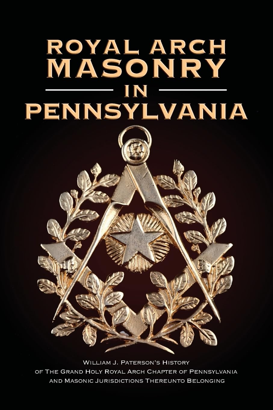 Royal Arch Masonry In Pennsylvania: William J. Patterson's History of The Grand Holy Royal Arch Chapter of Pennsylvania and Masonic Jurisdictions Thereunto Belonging Social Sciences