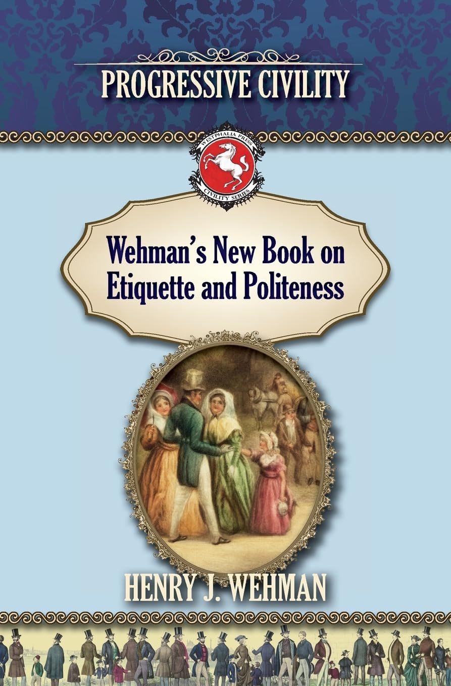 Wehman's New Book on Etiquette and Politeness: Progressive Civility (Westphalia Press Civility Series) Politics & History