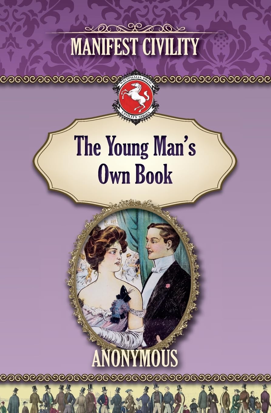 The Young Man's Own Book: Manifest Civility (Westphalia Press Civility Series, Band 3) Politics & History