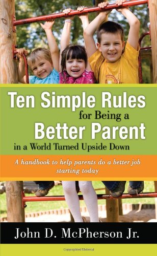 Ten Simple Rules for Being a Better Parent in a World Turned Upside Down Parents & Children