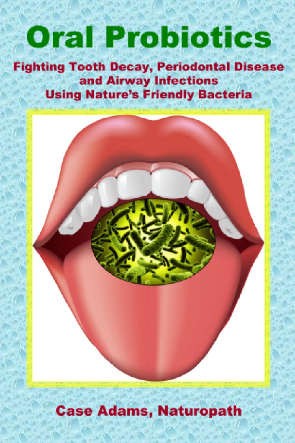 Oral Probiotics: Fighting Tooth Decay, Periodontal Disease and Airway Infections Using Nature’s Friendly Bacteria Medicine