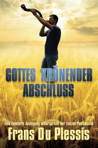 Gottes Krönender Abschluss: Eine fundierte Auslegung widerspricht der Endzeit-Panikmache Religion & Esotericism