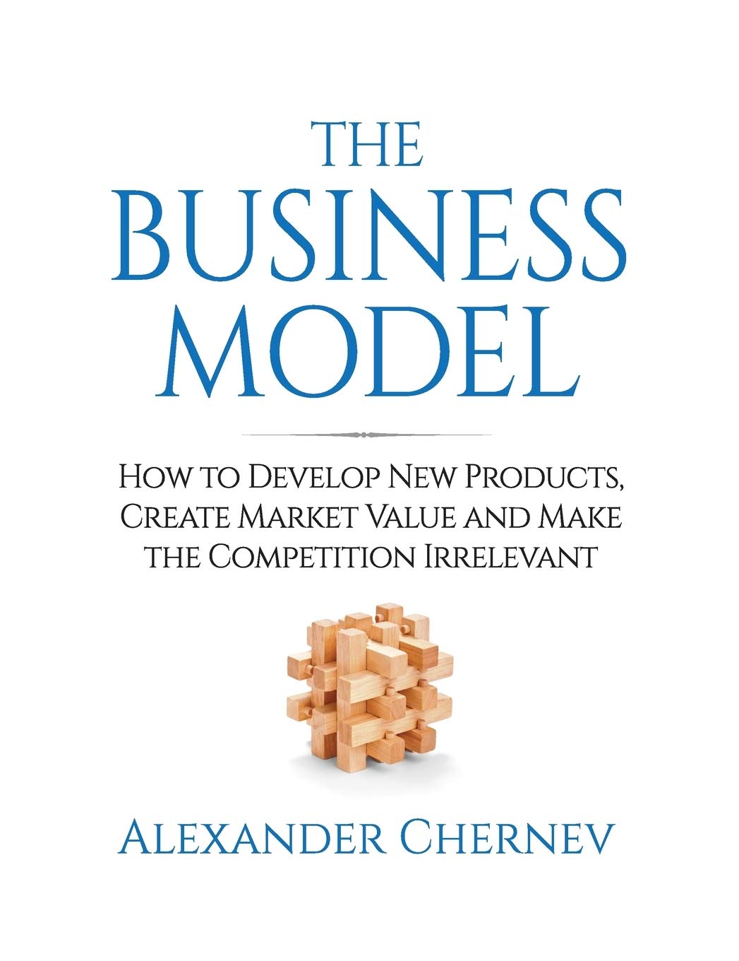 The Business Model: How to Develop New Products, Create Market Value and Make the Competition Irrelevant Business, Finance & Career