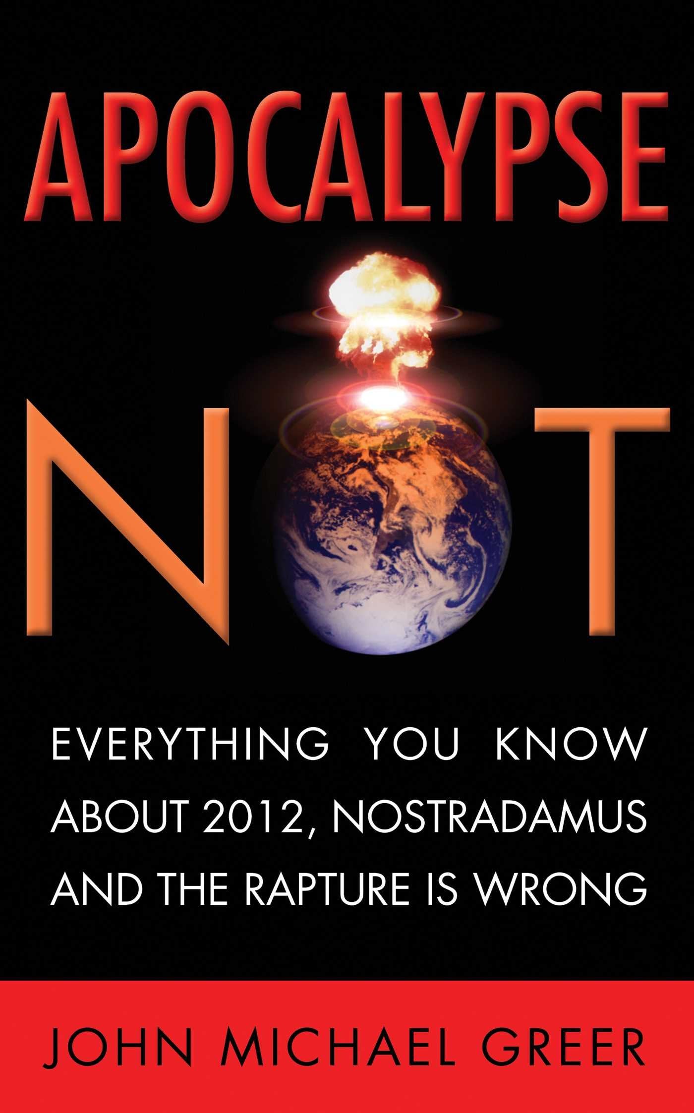 Apocalypse Not: Everything You Know about 2012, Nostradamus and the Rapture Is Wrong Religion & Esotericism