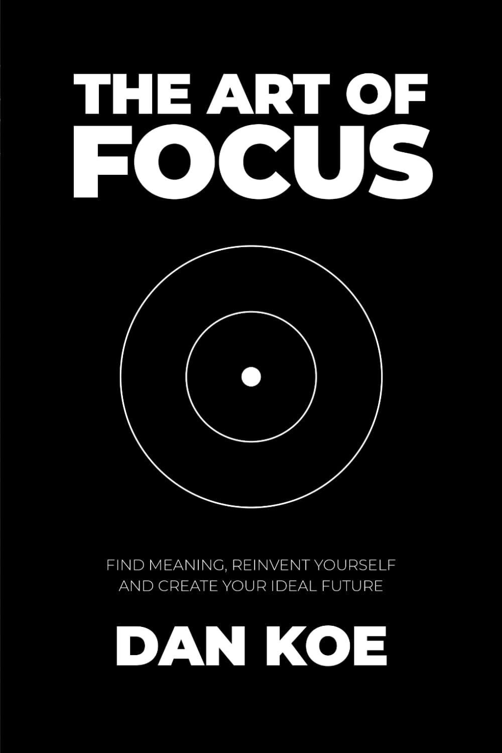 The Art of Focus: Find Meaning, Reinvent Yourself and Create Your Ideal Future Philosophy