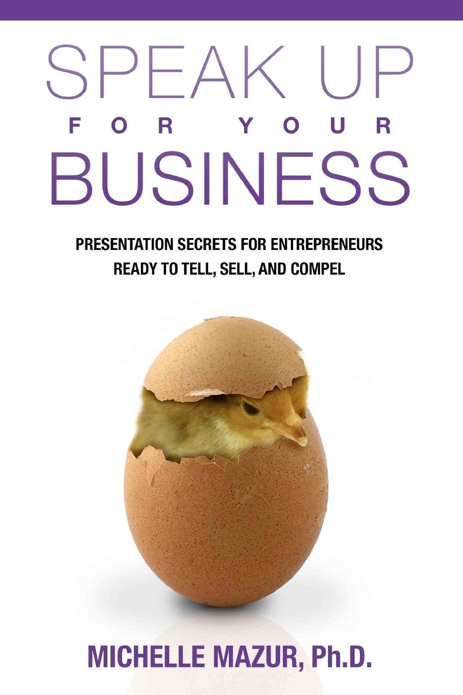 Speak Up For Your Business: Presentation Secrets for Entrepreneurs Ready to Tell, Sell, and Compel Business, Finance & Career