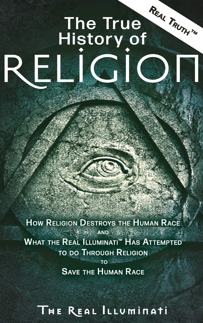 The True History of Religion: How Religion Destroys the Human Race and What the Real Illuminati(TM) Has Attempted to do Through Religion to Save the Human Race Philosophy