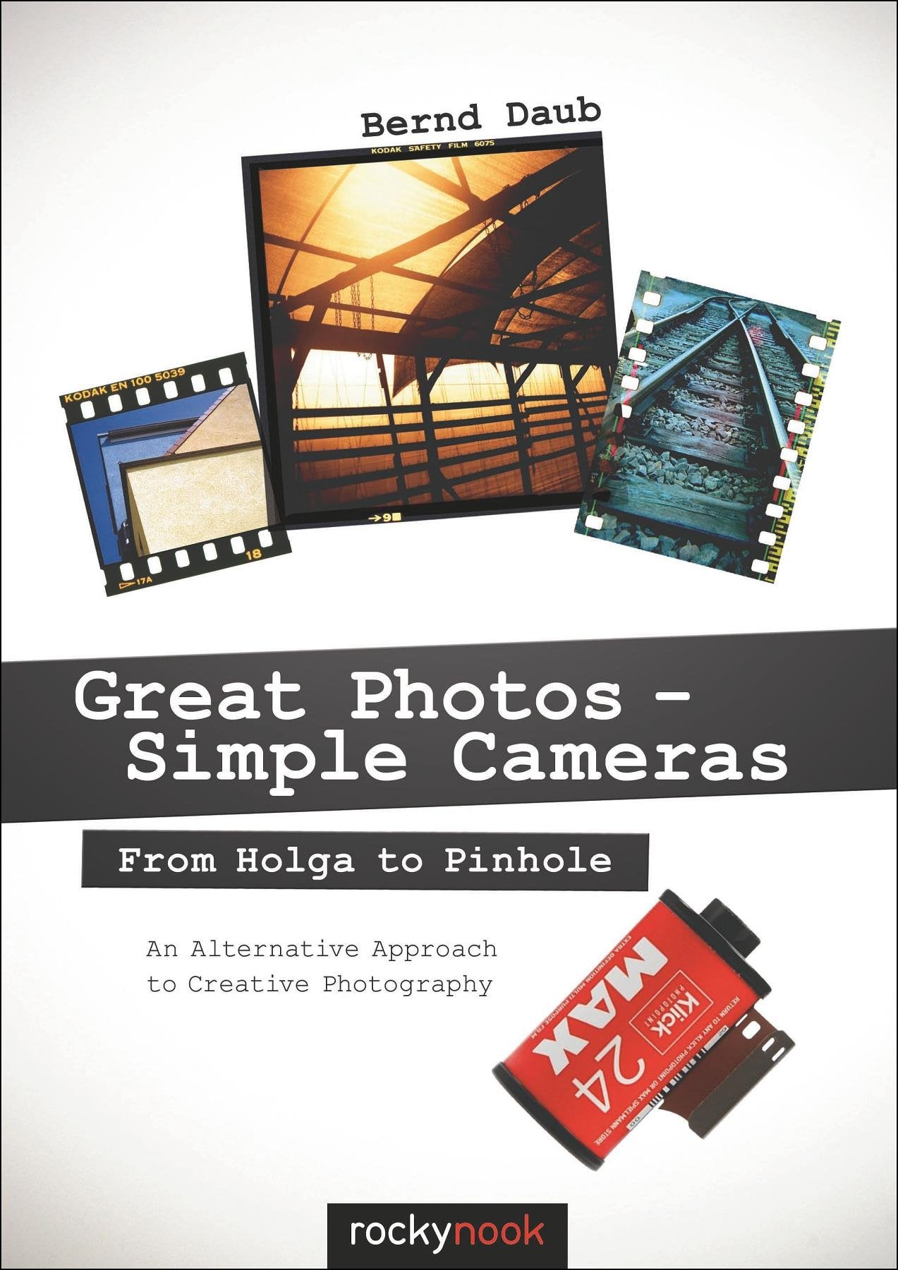Great Photos - Simple Cameras: From Holga to Pinhole: An Alternative Approach to Creative Photography Media & Communication