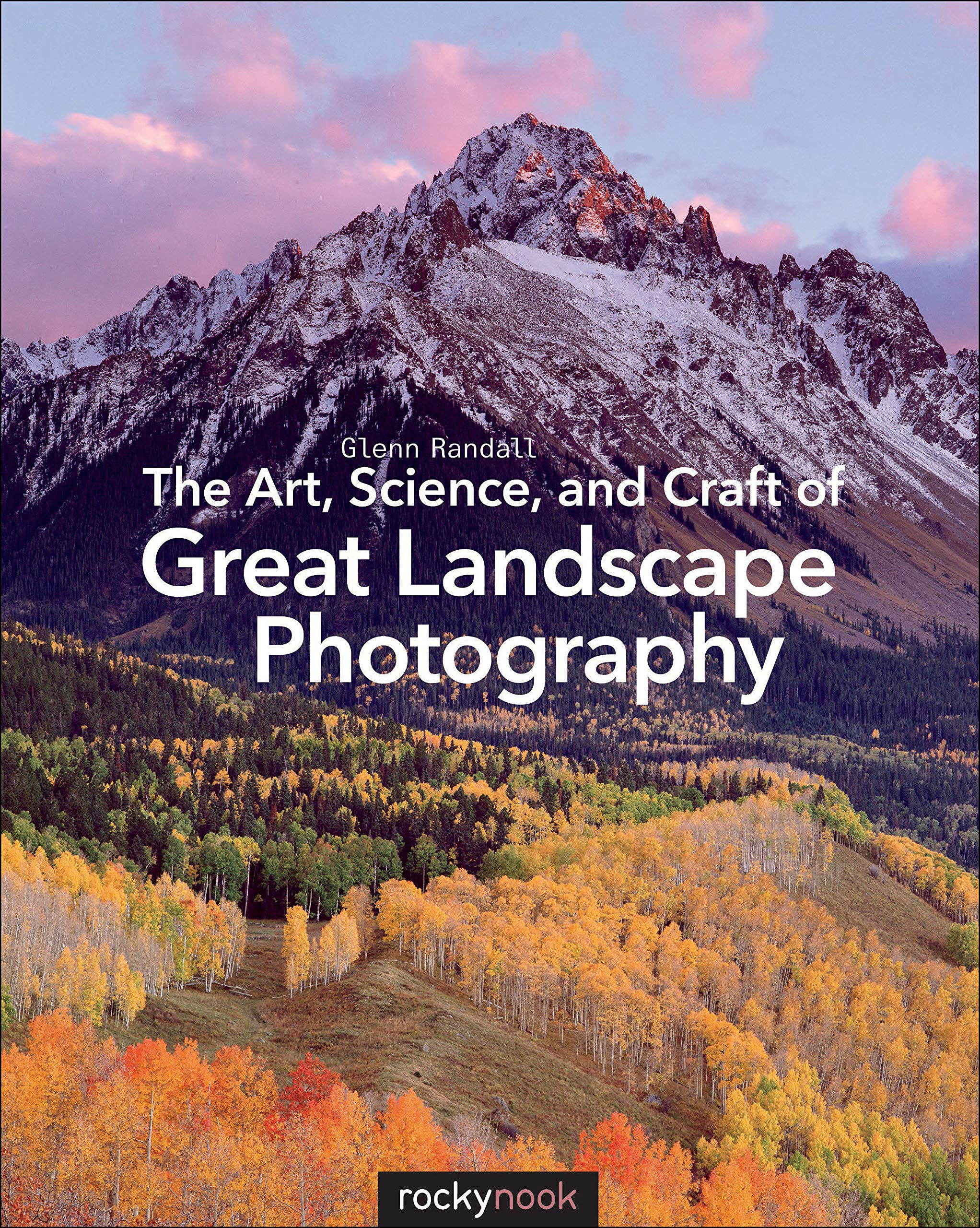 The Art, Science, and Craft of Great Landscape Photography Photography