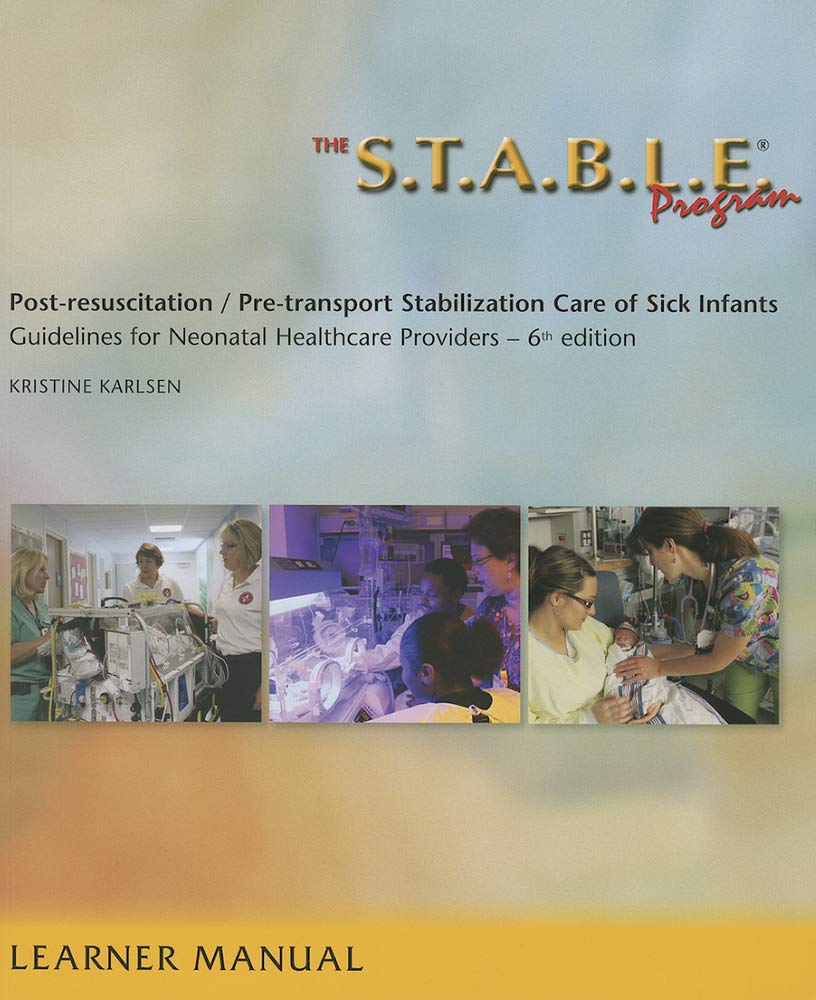 The S.T.A.B.L.E. Program, Learner Manual: Post-Resuscitation/ Pre-Transport Stabilization Care of Sick Infants- Guidelines for Neonatal Healthcare Pro Medicine