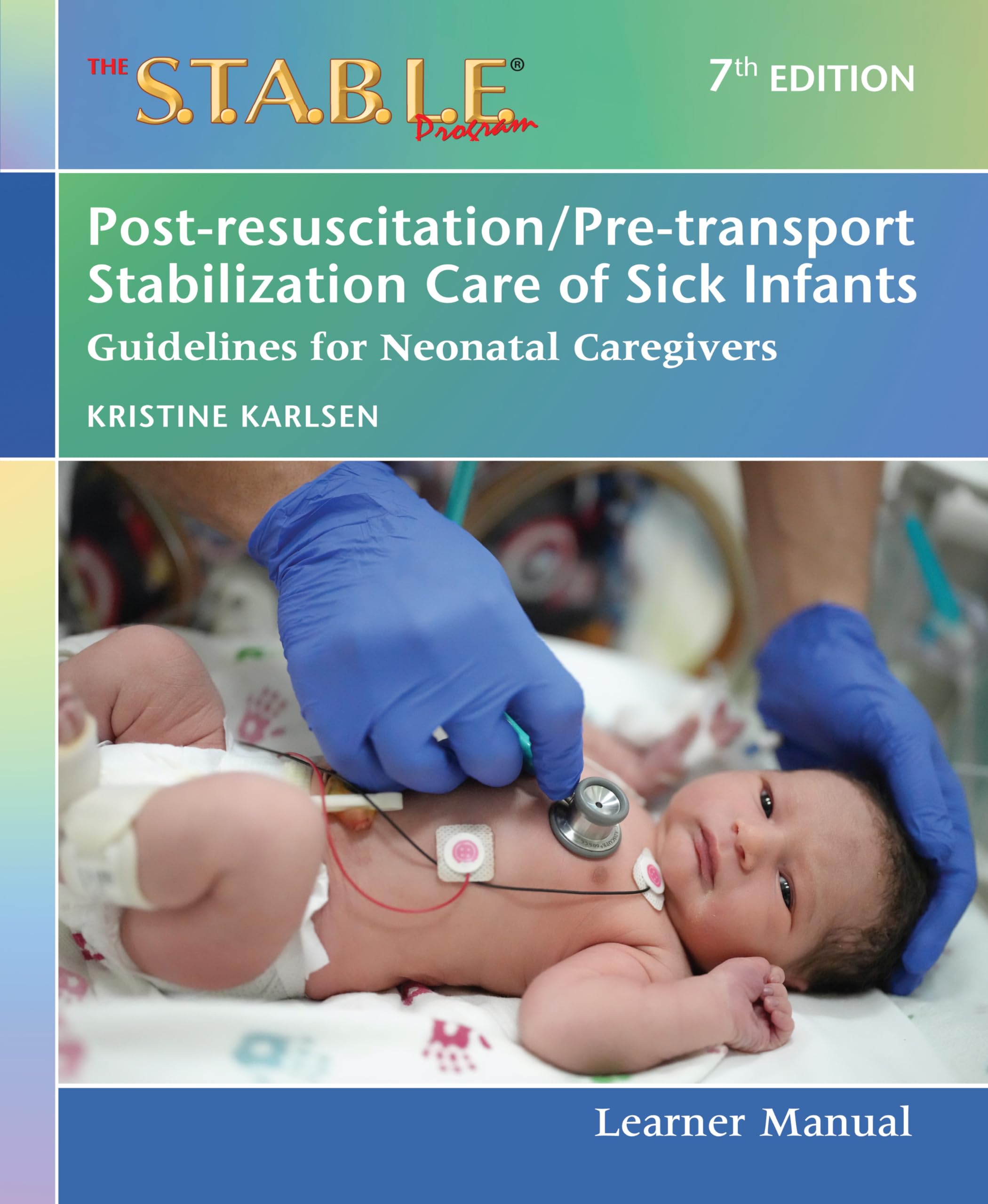 The S.T.A.B.L.E. Program Learner Manual: Post-Resuscitation/Pre-Transport Stabilization Care of Sick Infants; Guidelines for Neonatal Caregivers Medicine
