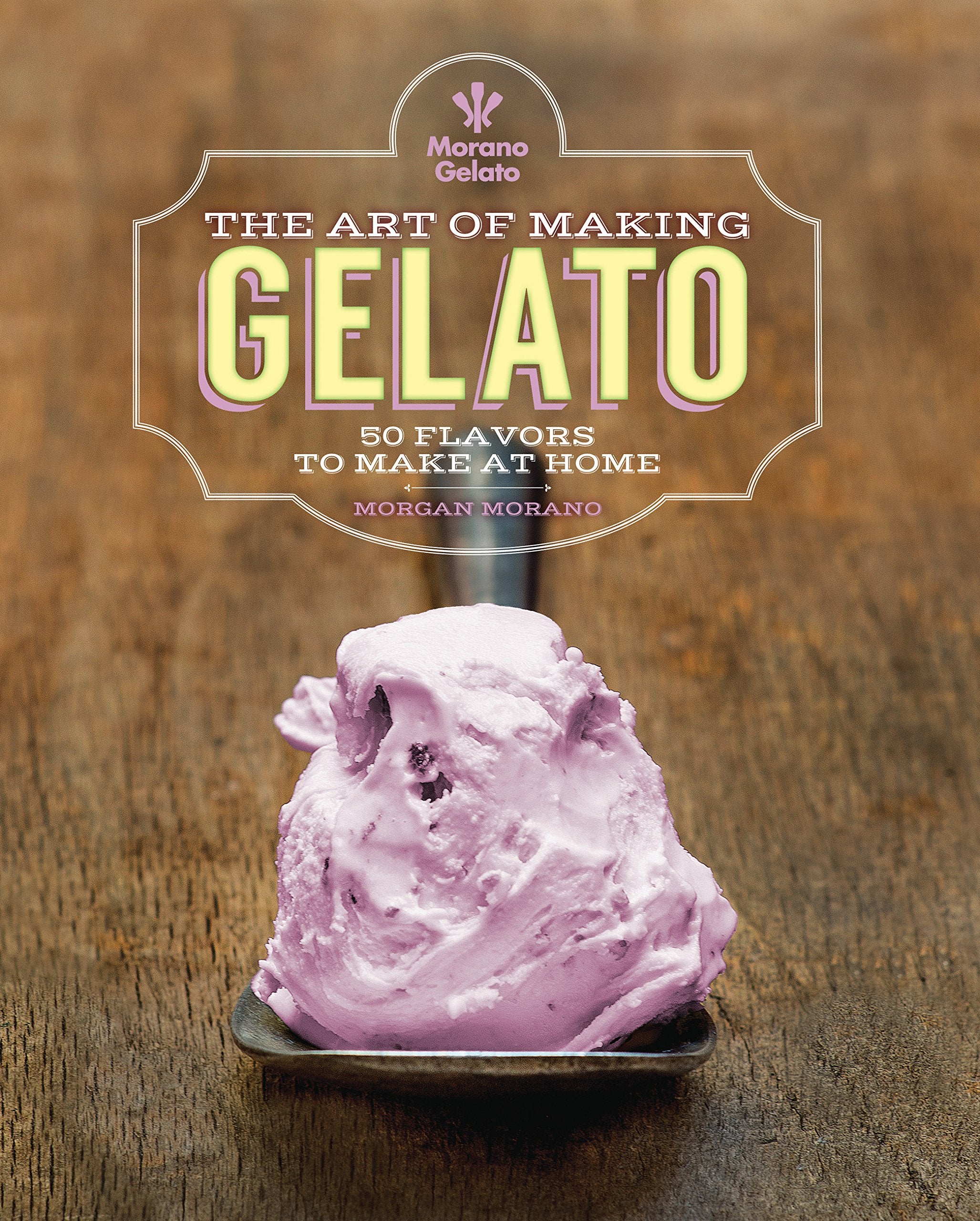 Gelato & Sorbetto: Flavorful Desserts to Make at Home: 50 Flavors to Make at Home Leisure, Home & Garden