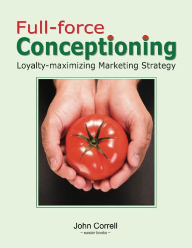 Full-force Conceptioning: Loyalty-maximizing Marketing Strategy (or Building Loyalty with Positioning-Differentiation Strategy a la Trout & Ries) Business, Finance & Career