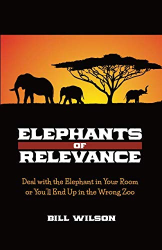 Elephants of Relevance: Deal with the Elephant in Your Room or You’ll End Up in the Wrong Zoo Business, Finance & Career
