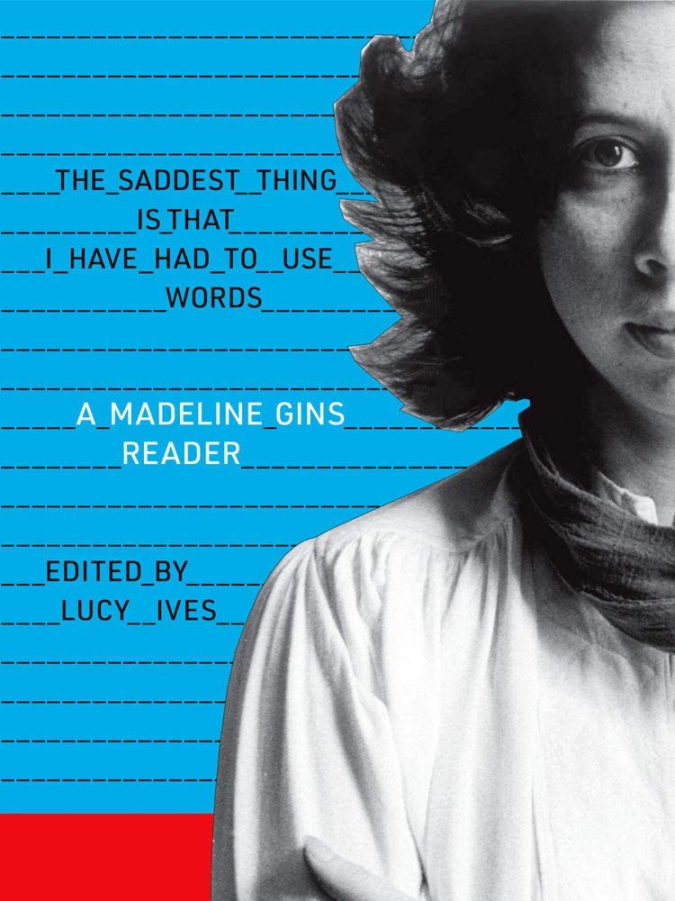 The Saddest Thing Is That I Have Had to Use Words: A Madeline Gins Reader book