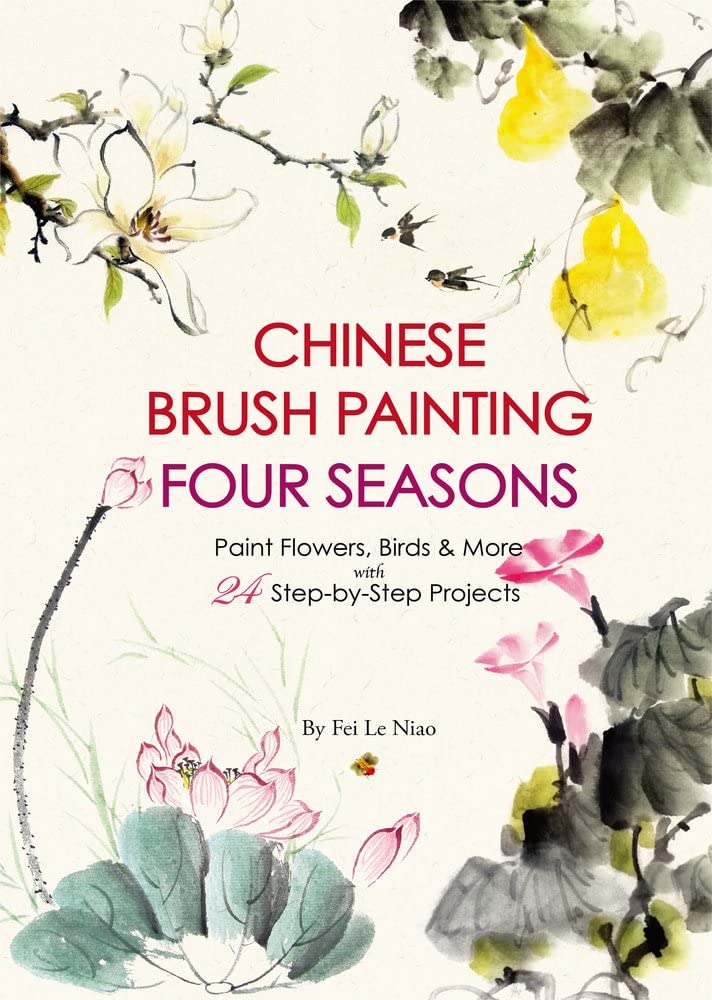 Chinese Brush Painting Four Seasons: Paint Flowers, Birds, & More With 24 Step-by-step Projects Film, Art & Culture