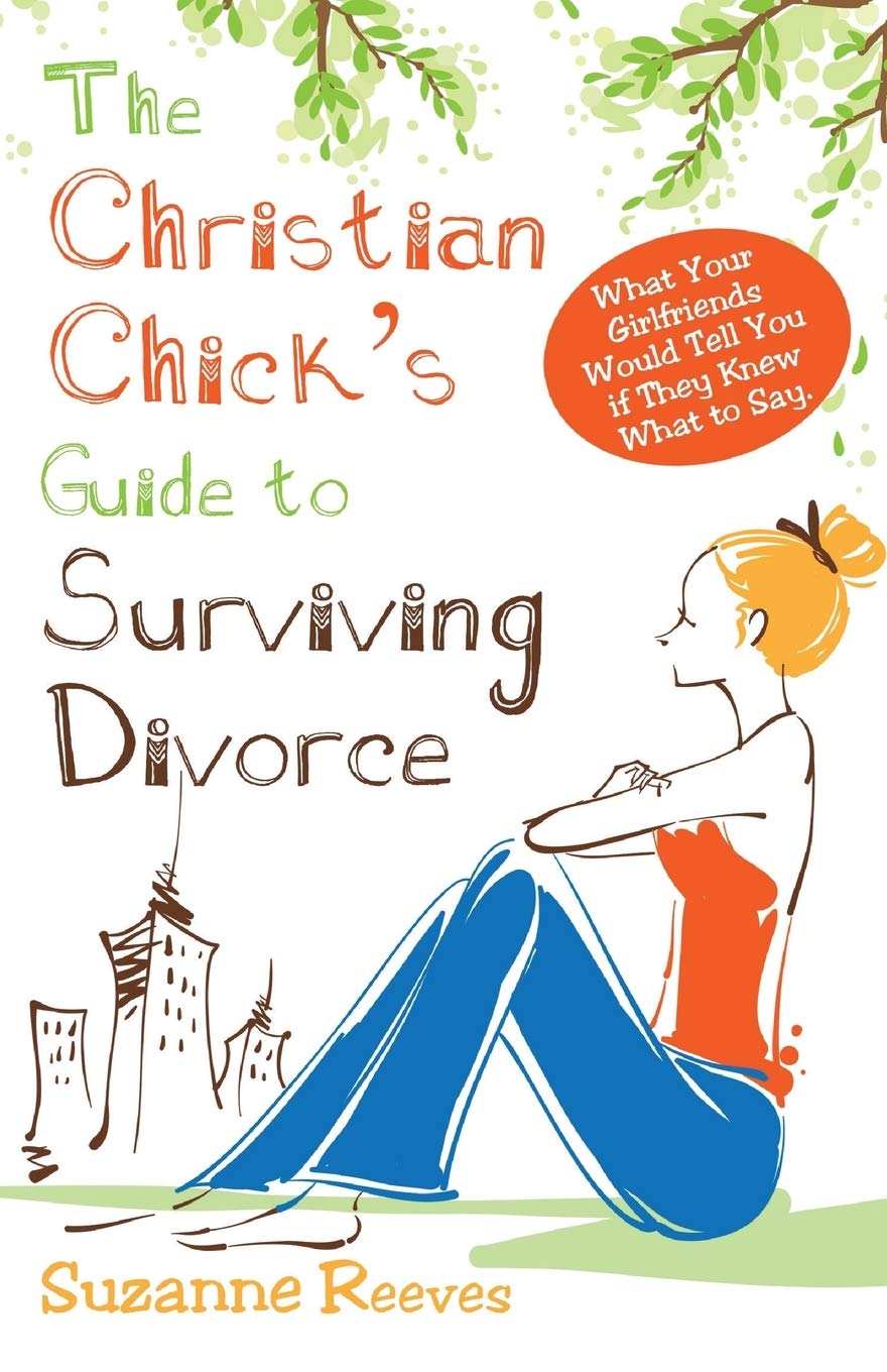 Christian Chick's Guide to Surviving Divorce - What Your Girlfriends Would Tell You If They Knew What To Say Law