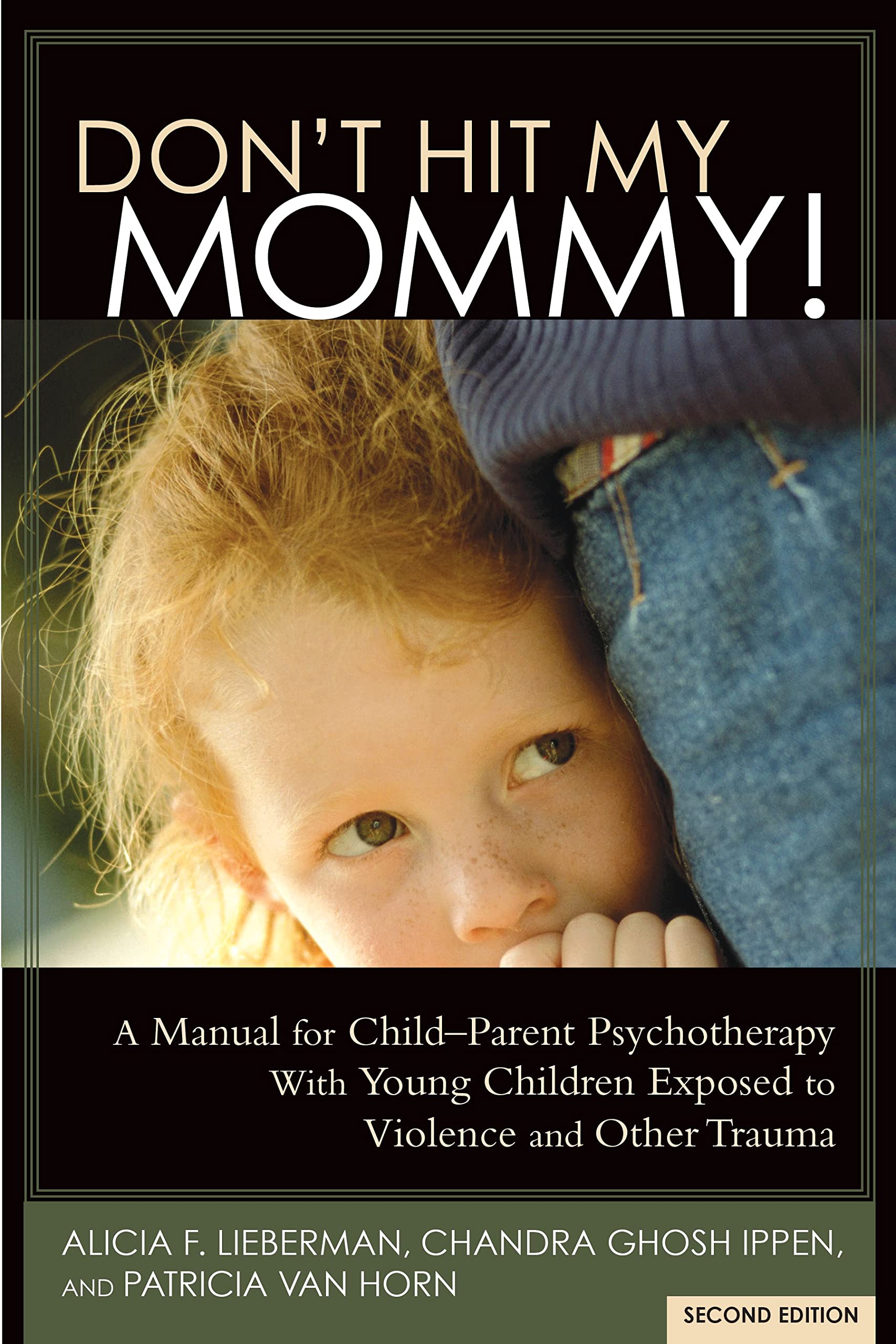 Don't Hit My Mommy: A Manual For Child-Parent Psychotherapy With Young Children Exposed to Violence and Other Trauma: A Manual for Child-Parent Psychotherapy with Young Witnesses of Family Violence Medicine