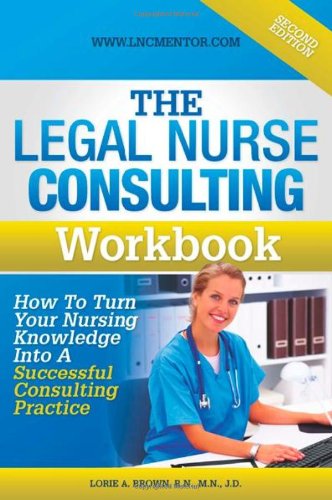 The Legal Nurse Consultant's Workbook: How to Turn Your Nursing Knowledge Into a Successful Consulting Practice Books
