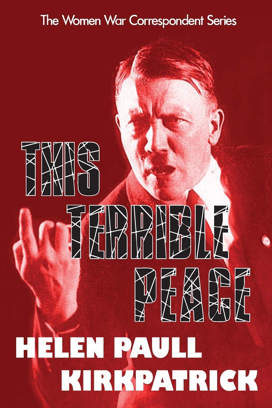 This Terrible Peace: Helen Paull Kirkpatrick’s Assessment of the Munich Agreement, a Catalyst for WWII (The Women War Correspondents Series, Band 9) Social Sciences