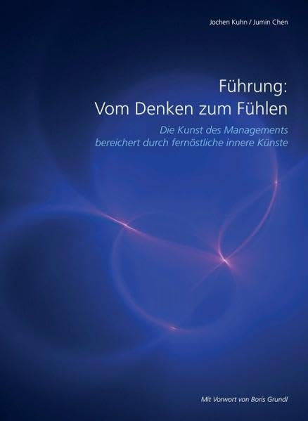 Führung: Vom Denken zum Fühlen: Die Kunst des Managements bereichert durch fernöstliche innere Künste Business, Finance & Career