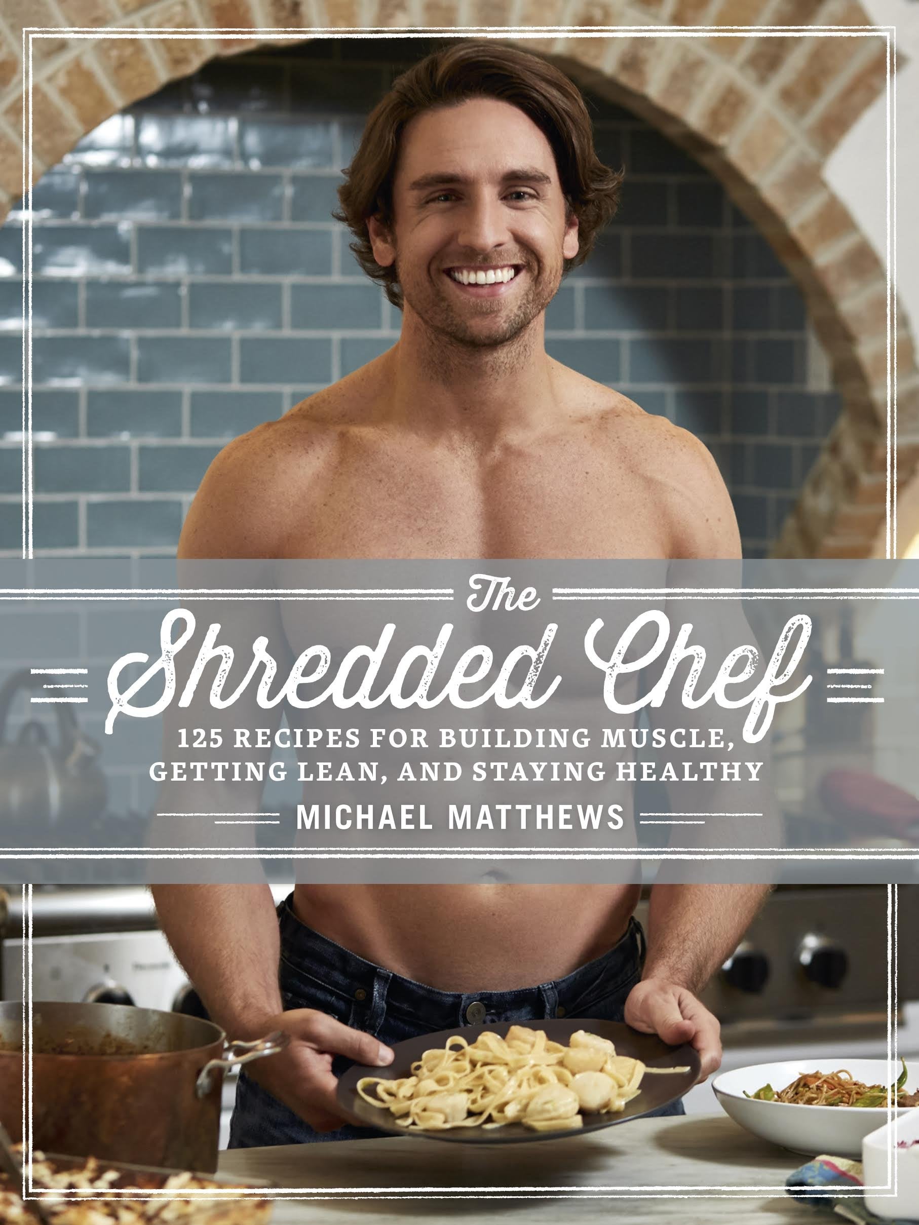 The Shredded Chef: 120 Recipes for Building Muscle, Getting Lean, and Staying Healthy (Third Edition) Health, Nutrition & Fitness