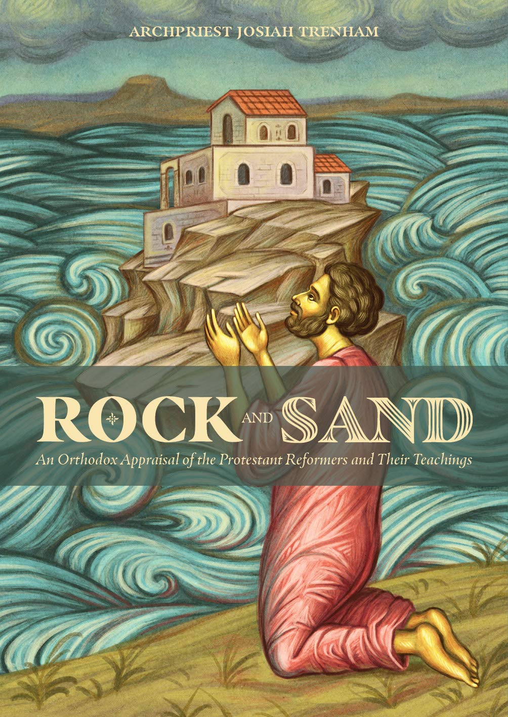 Rock and Sand: An Orthodox Appraisal of the Protestant Reformers and Their Teachings - Archpriest Josiah Trenham Religion & Esotericism