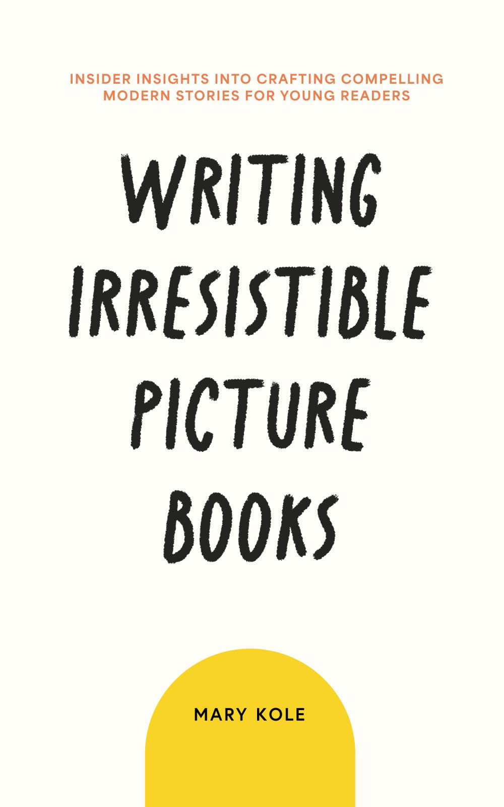 Writing Irresistible Picture Books: Insider Insights Into Crafting Compelling Modern Stories for Young Readers Media & Communication