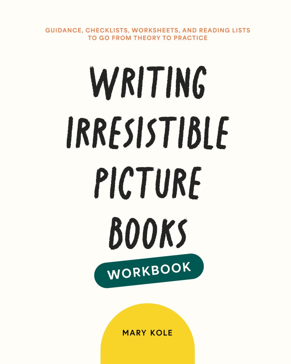 Writing Irresistible Picture Books Workbook: Guidance, Checklists, Worksheets, and Reading Lists to Go From Theory to Practice Media & Communication