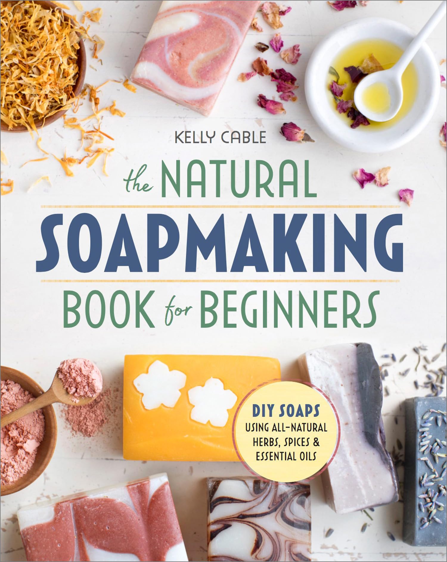 The Natural Soap Making Book for Beginners: Do-It-Yourself Soaps Using All-Natural Herbs, Spices, and Essential Oils book