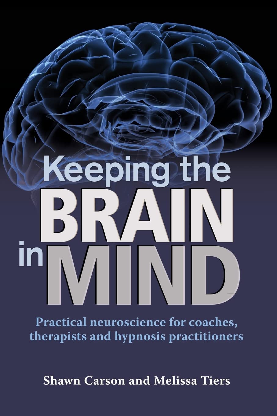 Keeping the Brain in Mind: Practical Neuroscience for Coaches, Therapists, and Hypnosis Practitioners Psychology