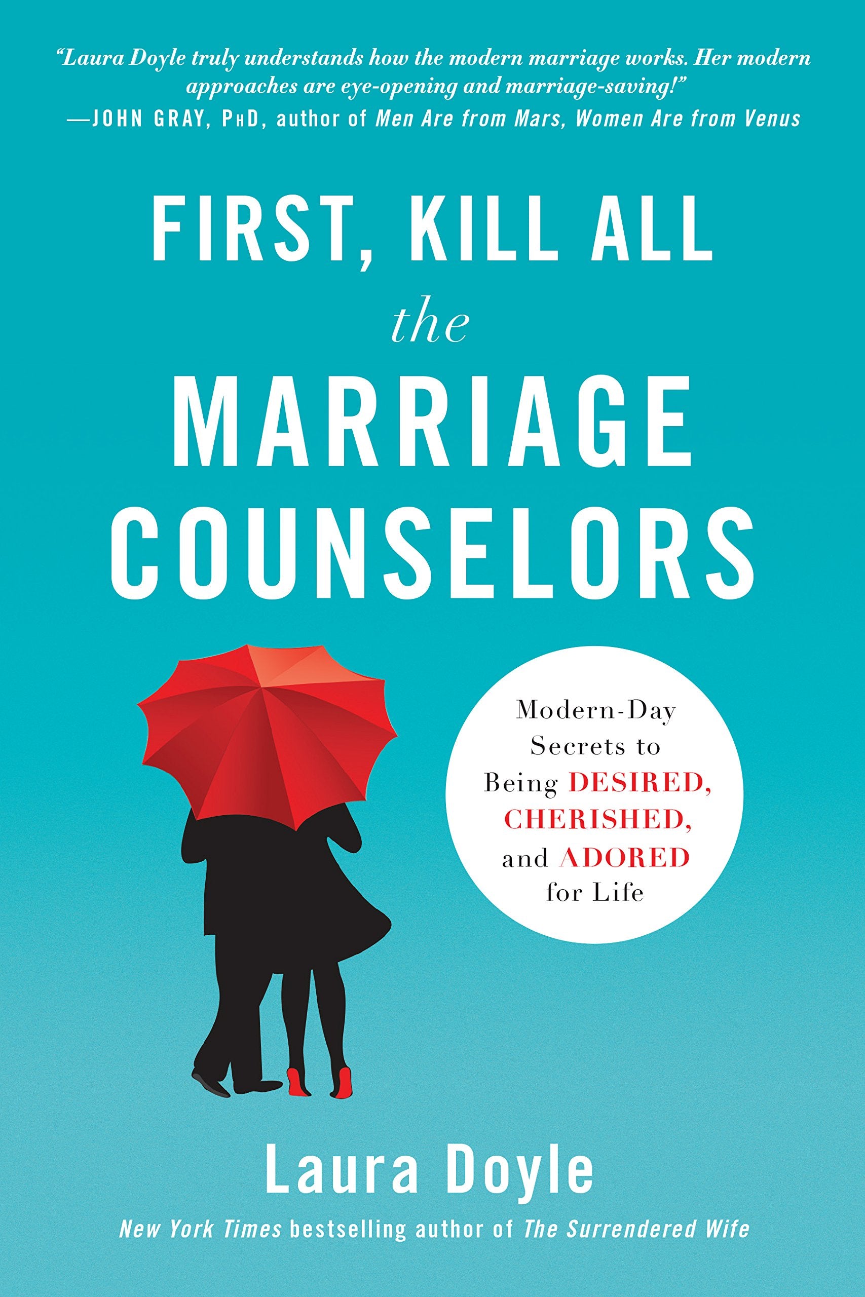 First, Kill All the Marriage Counselors: Modern-Day Secrets to Being Desired, Cherished, and Adored for Life Partnership & Love
