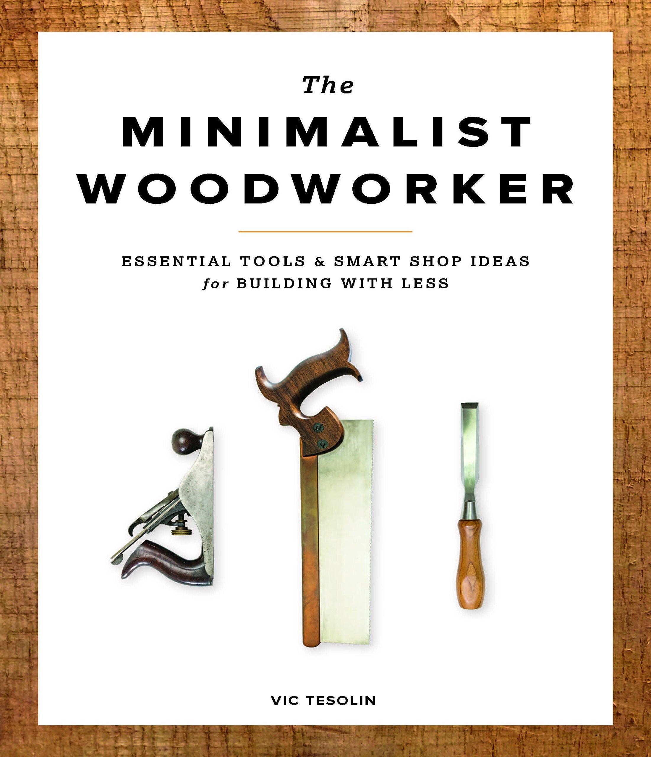 The Minimalist Woodworker: Essential Tools and Smart Shop Ideas for Building with Less Hobbies & Crafts