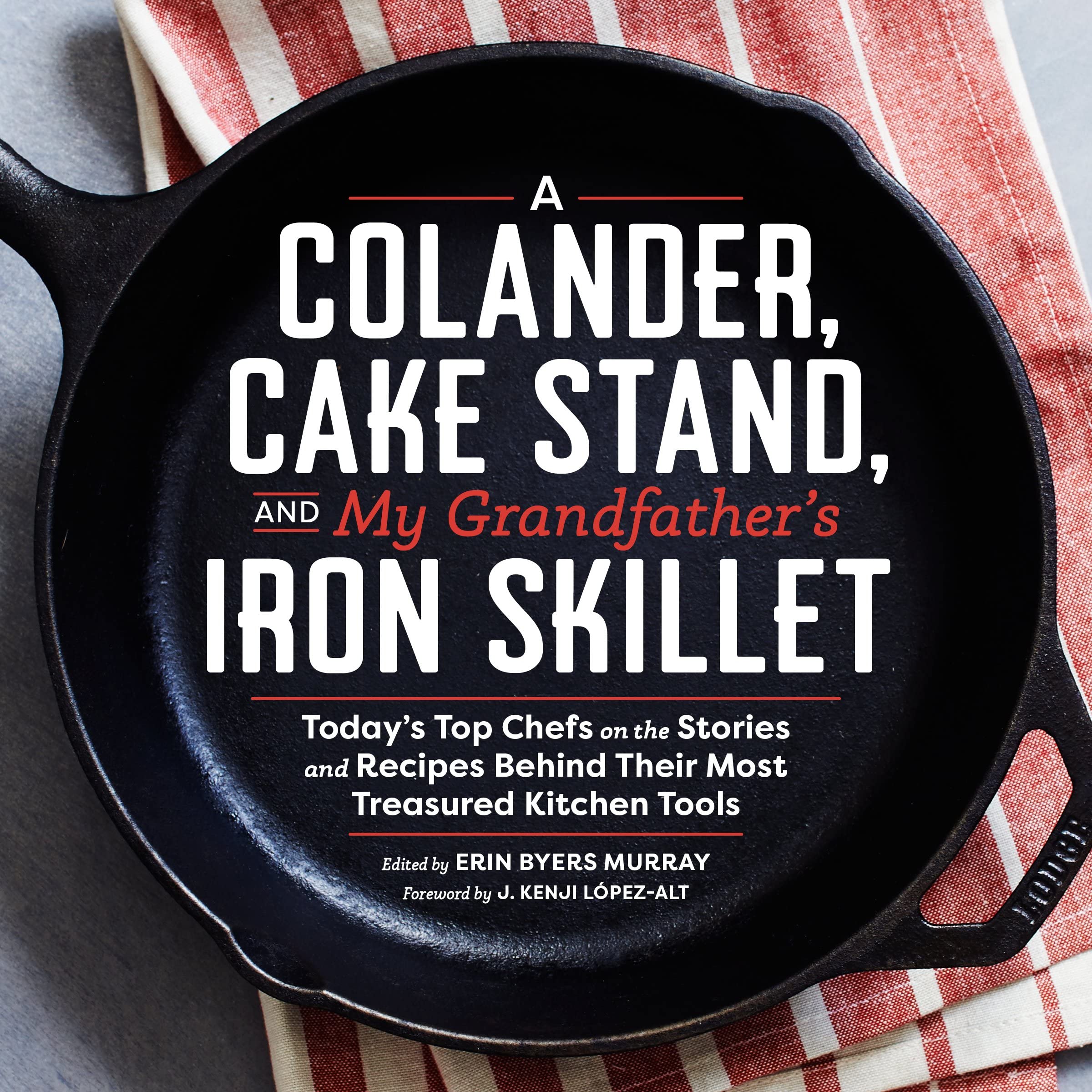 Colander, Cake Stand, and My Grandfather's Iron Skillet: Today's Top Chefs on the Stories and Recipes Behind Their Most Treasured Kitchen Tools Essays & Short Stories