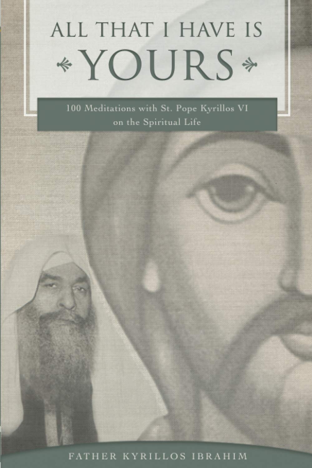 All That I Have Is Yours: 100 Meditations with St. Pope Kyrillos VI on the Spiritual Life (Spirituality Series) Religion & Esotericism