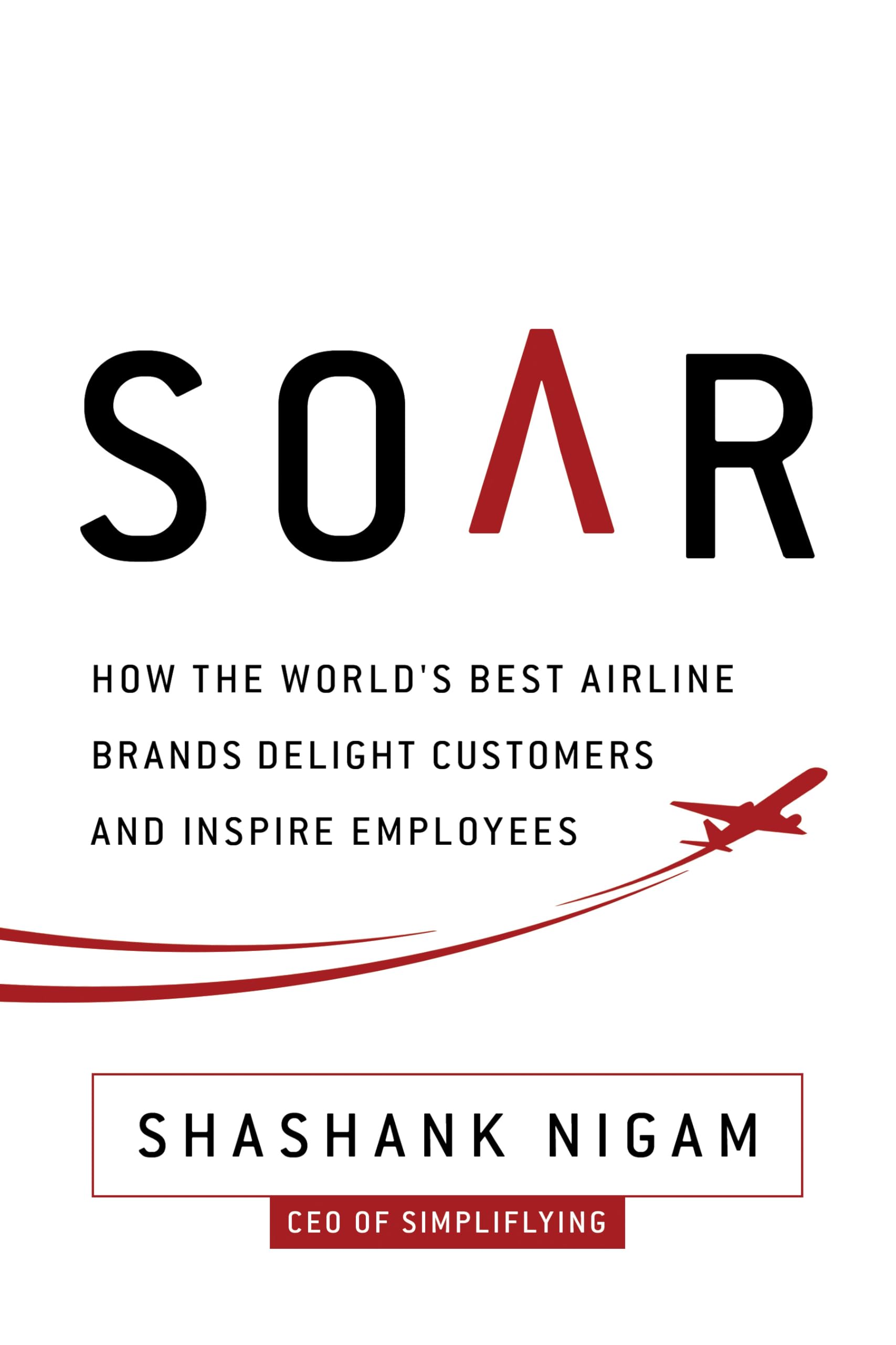 Soar: How the Best Airline Brands Delight Customers and Inspire Employees Business, Finance & Career